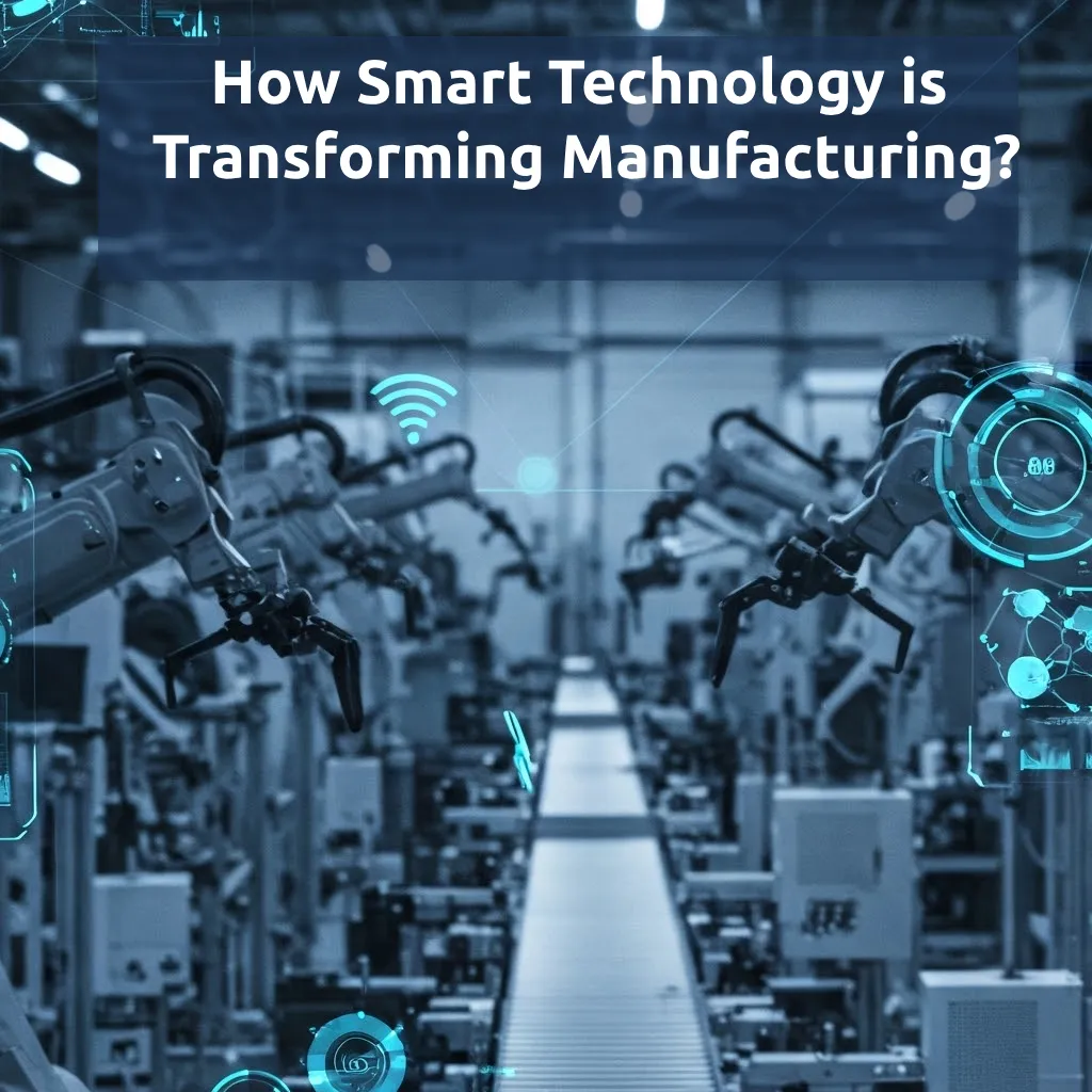 How Smart Technology is Transforming Manufacturing